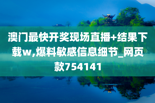 澳门最快开奖现场直播+结果下载w,爆料敏感信息细节_网页款754141