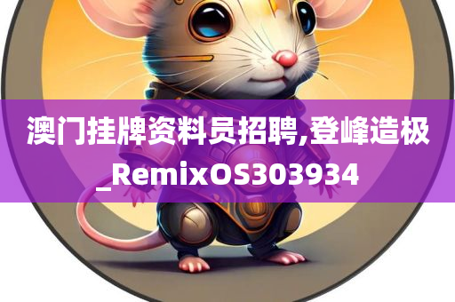 澳门挂牌资料员招聘,登峰造极_RemixOS303934