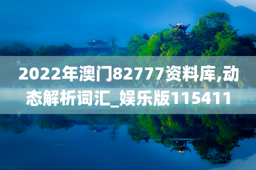 2022年澳门82777资料库,动态解析词汇_娱乐版115411