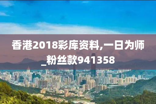 香港2018彩库资料,一日为师_粉丝款941358