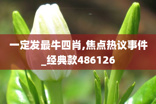 一定发最牛四肖,焦点热议事件_经典款486126