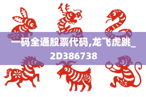 一码全通股票代码,龙飞虎跳_2D386738