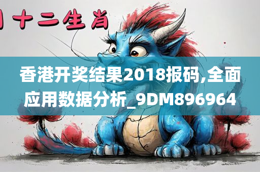 香港开奖结果2018报码,全面应用数据分析_9DM896964