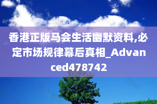 香港正版马会生活幽默资料,必定市场规律幕后真相_Advanced478742