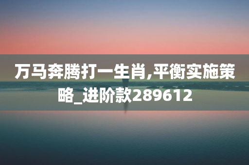 万马奔腾打一生肖,平衡实施策略_进阶款289612