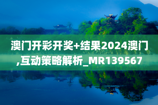 澳门开彩开奖+结果2024澳门,互动策略解析_MR139567