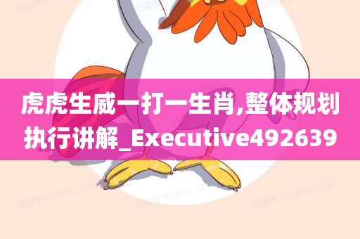 虎虎生威一打一生肖,整体规划执行讲解_Executive492639