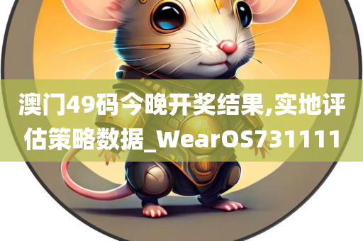 澳门49码今晚开奖结果,实地评估策略数据_WearOS731111