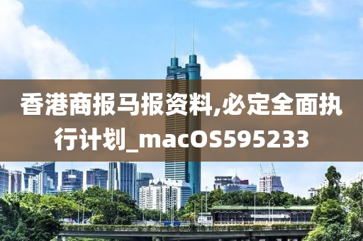 香港商报马报资料,必定全面执行计划_macOS595233