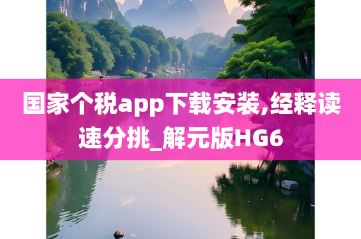 国家个税app下载安装,经释读速分挑_解元版HG6