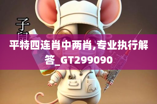 平特四连肖中两肖,专业执行解答_GT299090