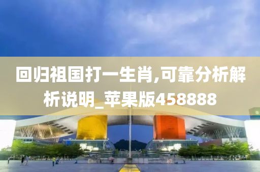 回归祖国打一生肖,可靠分析解析说明_苹果版458888