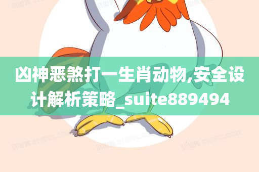 凶神恶煞打一生肖动物,安全设计解析策略_suite889494