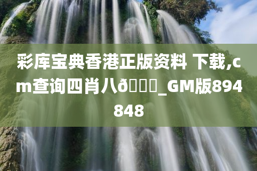 彩库宝典香港正版资料 下载,cm查询四肖八??_GM版894848