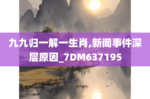 九九归一解一生肖,新闻事件深层原因_7DM637195