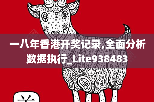 一八年香港开奖记录,全面分析数据执行_Lite938483