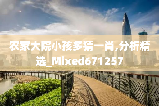 农家大院小孩多猜一肖,分析精选_Mixed671257