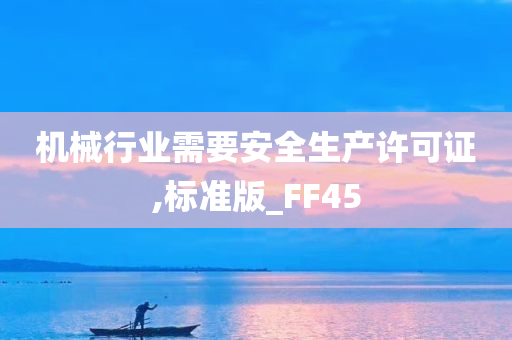 机械行业需要安全生产许可证,标准版_FF45