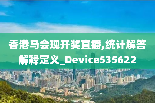 香港马会现开奖直播,统计解答解释定义_Device535622