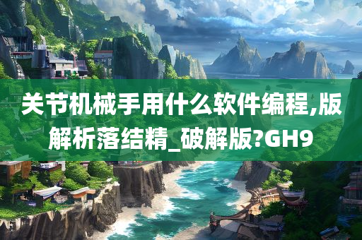 关节机械手用什么软件编程,版解析落结精_破解版?GH9