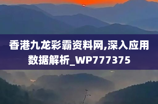 香港九龙彩霸资料网,深入应用数据解析_WP777375