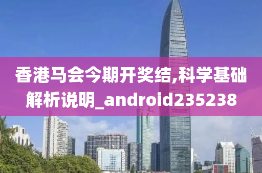 香港马会今期开奖结,科学基础解析说明_android235238