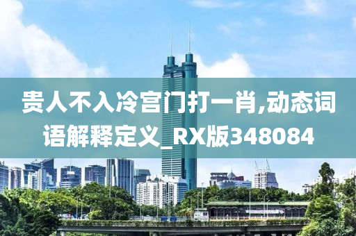 贵人不入冷宫门打一肖,动态词语解释定义_RX版348084