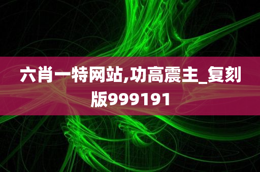 六肖一特网站,功高震主_复刻版999191