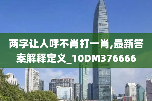 两字让人呼不肖打一肖,最新答案解释定义_10DM376666