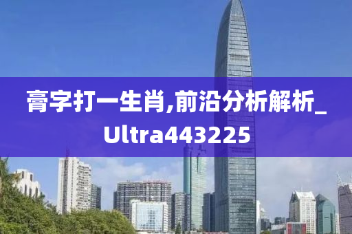 膏字打一生肖,前沿分析解析_Ultra443225