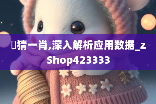 誔猜一肖,深入解析应用数据_zShop423333