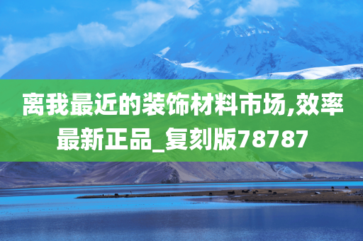 离我最近的装饰材料市场,效率最新正品_复刻版78787