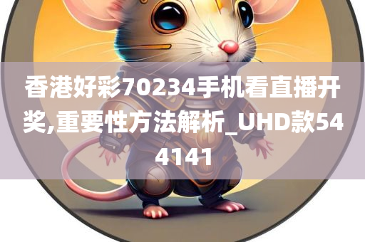 香港好彩70234手机看直播开奖,重要性方法解析_UHD款544141