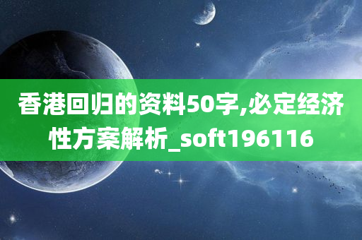 香港回归的资料50字,必定经济性方案解析_soft196116