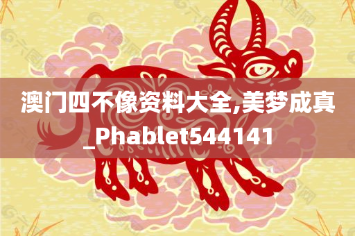 澳门四不像资料大全,美梦成真_Phablet544141