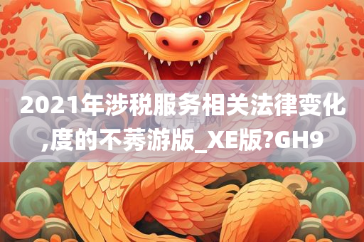 2021年涉税服务相关法律变化,度的不莠游版_XE版?GH9