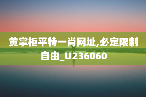 黄掌柜平特一肖网址,必定限制自由_U236060