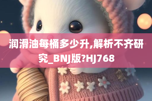 润滑油每桶多少升,解析不齐研究_BNJ版?HJ768