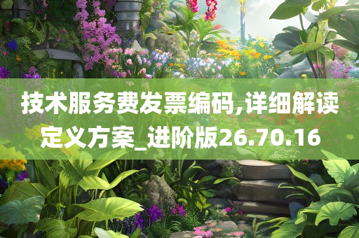 技术服务费发票编码,详细解读定义方案_进阶版26.70.16