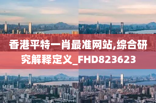 香港平特一肖最准网站,综合研究解释定义_FHD823623