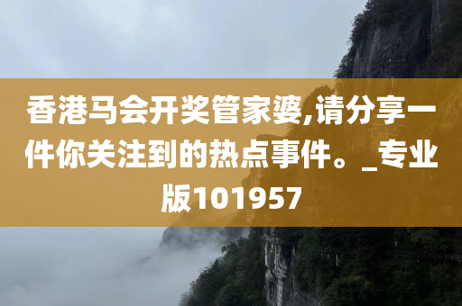 香港马会开奖管家婆,请分享一件你关注到的热点事件。_专业版101957