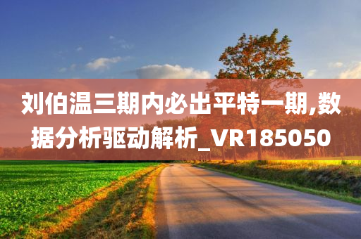 刘伯温三期内必出平特一期,数据分析驱动解析_VR185050