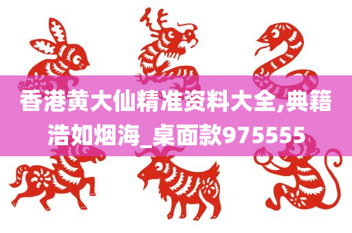 香港黄大仙精准资料大全,典籍浩如烟海_桌面款975555