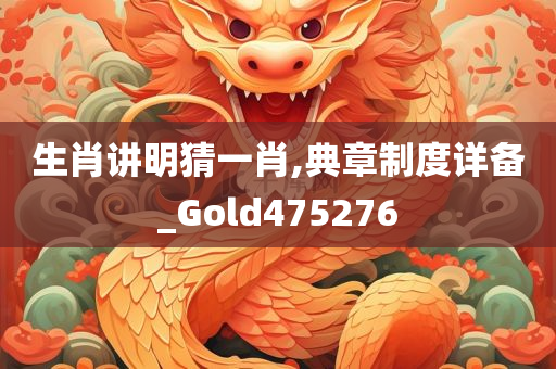 生肖讲明猜一肖,典章制度详备_Gold475276