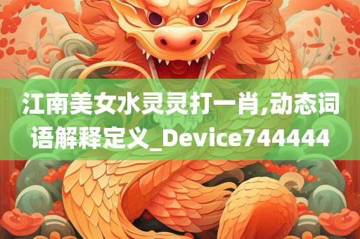 江南美女水灵灵打一肖,动态词语解释定义_Device744444