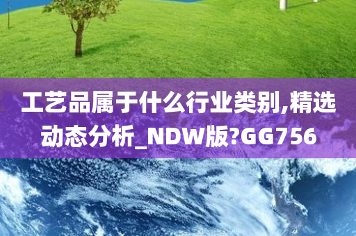 工艺品属于什么行业类别,精选动态分析_NDW版?GG756