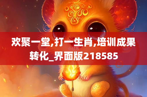 欢聚一堂,打一生肖,培训成果转化_界面版218585