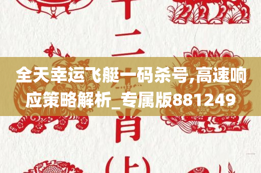 全天幸运飞艇一码杀号,高速响应策略解析_专属版881249