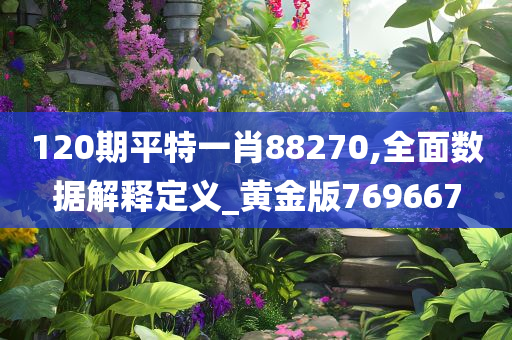 120期平特一肖88270,全面数据解释定义_黄金版769667