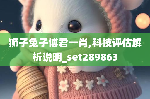 狮子兔子博君一肖,科技评估解析说明_set289863